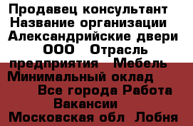 Продавец-консультант › Название организации ­ Александрийские двери, ООО › Отрасль предприятия ­ Мебель › Минимальный оклад ­ 50 000 - Все города Работа » Вакансии   . Московская обл.,Лобня г.